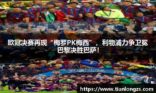 欧冠决赛再现“梅罗PK梅西”，利物浦力争卫冕巴黎决胜巴萨！
