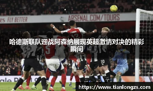 哈德斯联队迎战阿森纳展现英超激情对决的精彩瞬间
