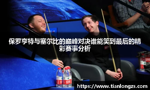 保罗亨特与塞尔比的巅峰对决谁能笑到最后的精彩赛事分析