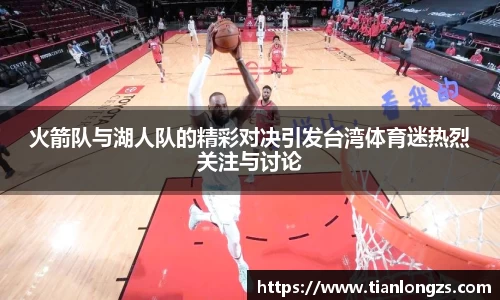 火箭队与湖人队的精彩对决引发台湾体育迷热烈关注与讨论