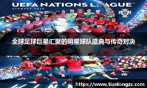 全球足球巨星汇聚的明星球队盛典与传奇对决